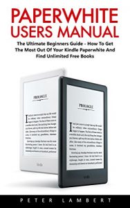 Download Paperwhite Users Manual: The Ultimate Beginners Guide – How To Get The Most Out Of Your Kindle Paperwhite And Find Unlimited Free Books (Paperwhite Tablet, Paperwhite Case, Paperwhite Cover) pdf, epub, ebook