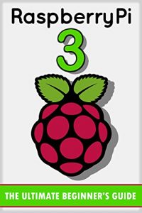 Download Raspberry Pi 3: The Ultimate Beginner’s Guide! (Raspberry Pi 3) pdf, epub, ebook
