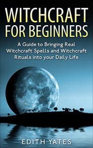 Download Witchcraft: Witchcraft for Beginners: A Guide to Bringing Real Witchcraft Spells and Witchcraft Rituals into your Daily Life (Witchcraft Magick and Spells … Books- Wicca – Witchcraft Spells -) pdf, epub, ebook