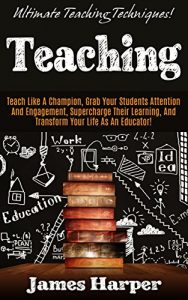 Download Teaching: Ultimate Teaching Techniques! – Teach Like A Champion, Grab Your Students’ Attention And Engagement, Supercharge Their Learning, and Transform … Creativity, Productivity, Self Confidence) pdf, epub, ebook