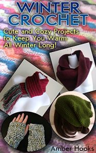 Download Winter Crochet: Cute and Cozy Projects to Keep You Warm All Winter Long! : (Crochet Patterns, Crochet Books) pdf, epub, ebook