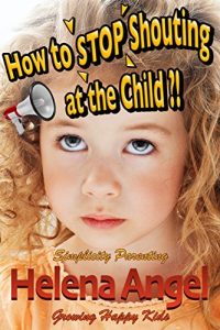 Download How to Stop Shouting at the Child or How to Talk So Kids Will Listen? (Simplicity Parenting): Growing Happy Kids – Child Development and Education, Unconditional Parenting, Conscious Parenting pdf, epub, ebook