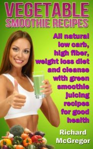 Download vegetable smoothie recipes:all natural low carb,high fiber, weightloss diet and cleanse with green smoothie juicing recipes for good health pdf, epub, ebook