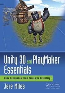 Download Unity 3D and PlayMaker Essentials: Game Development from Concept to Publishing (Focal Press Game Design Workshops) pdf, epub, ebook