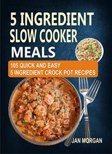 Download 5 Ingredient Slow Cooker Meals: 105 Quick and Easy 5 Ingredient Crock Pot Recipes pdf, epub, ebook