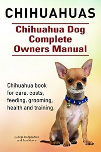 Download Chihuahuas. Chihuahua book for care, costs, feeding, grooming, health and training. Chihuahua Dog Complete Owner’s Manual. pdf, epub, ebook