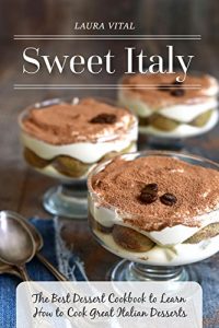 Download Sweet Italy: The Best Dessert Cookbook to Learn How to Cook Great Italian Desserts pdf, epub, ebook