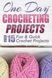 Download One Day Crocheting Projects: Over 15 Fun & Quick Crochet Projects pdf, epub, ebook