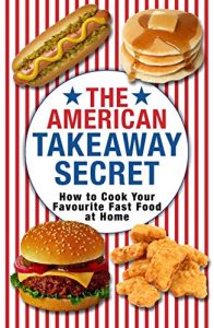 Download The American Takeaway Secret: How to Cook Your Favourite American Fast Food at Home pdf, epub, ebook