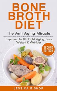 Download Bone Broth Diet: The Anti Aging Miracle – Improve Health, Fight Aging, Lose Weight & Wrinkles pdf, epub, ebook