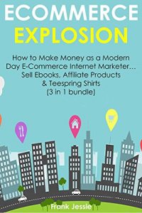 Download E-COMMERCE EXPLOSION: How to Make Money as a Modern Day E-Commerce Internet Marketer… Sell Ebooks, Affiliate Products & Teespring Shirts (3 in 1 bundle) pdf, epub, ebook
