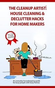 Download The Clean Up Artist – House Cleaning & Declutter Hacks for Home Makers: The bestselling housekeeping guide for busy people with busy homes pdf, epub, ebook