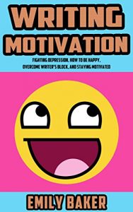 Download Writing Motivation: Fighting Depression, How to be Happy, Overcome Writer’s Block, and Staying Motivated (Emily Baker Writing Skills and Reference Guides Book 2) pdf, epub, ebook