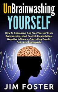 Download Unbrainwashing Yourself: How To Deprogram And Free Yourself From Brainwashing, Mind Control, Manipulation, Negative Influence, Controlling People, Cults And Propaganda pdf, epub, ebook