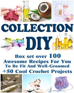 Download DIY Collection: Box set Over 100 Awesome Recipes For You To Be Fit And Well-Groomed + 50 Cool Crochet Projects: (Soap Making Supplies Molds, Tunisian Crochet, … Collection For Woman, Diet And Exercises) pdf, epub, ebook