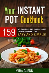 Download Your Instant Pot Cookbook: 159 Delicious Recipes for Pressure Cooker for Every Day. Easy and Simple! pdf, epub, ebook