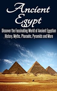 Download Ancient Egypt: Discover the Fascinating World of Ancient Egyptian History, Myths, Pyramids and More: Ancient Egypt, Ancient Egypt Fiction, Ancient Rome, Ancient Greece, Egyptian History, Egypt pdf, epub, ebook