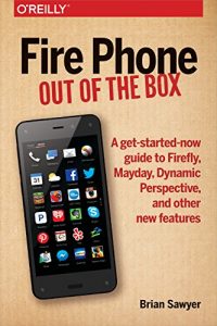 Download Fire Phone: Out of the Box: A get-started-now guide to Firefly, Mayday, Dynamic Perspective, and other new features pdf, epub, ebook