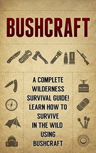 Download BUSHCRAFT: A Complete Wilderness Survival Guide! How to Survive in the Wild using Bushcraft pdf, epub, ebook