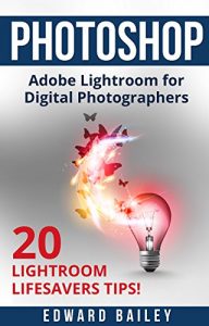 Download Adobe Photoshop: The Adobe Lightroom for Digital Photographers: The Best 20 Lightroom Lifesavers Tips! (Book 2) (Graphic Design, Adobe Photoshop, Digital Photography, Creativity) pdf, epub, ebook