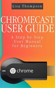 Download CHROMECAST USER GUIDE: A Step by Step User Manual for Beginners pdf, epub, ebook