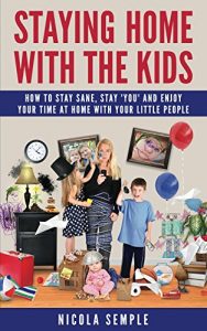 Download Staying Home With the Kids: How to Stay Sane, Stay ‘You’ and Enjoy Your Time at Home With Your Little People pdf, epub, ebook