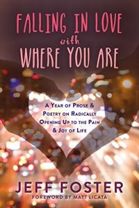 Download Falling in Love with Where You Are: A Year of Prose and Poetry on Radically Opening Up to the Pain and Joy of Life pdf, epub, ebook