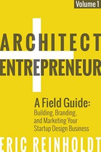 Download Architect and Entrepreneur: A Field Guide to Building, Branding, and Marketing Your Startup Design Business pdf, epub, ebook