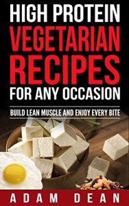 Download HIGH PROTEIN VEGETARIAN RECIPES FOR ANY OCCASION: BUILD LEAN MUSCLE AND ENJOY EVERY BITE pdf, epub, ebook