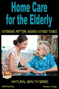 Download Home Care for the Elderly – Looking after Aging Loved Ones (Health Learning Series Book 26) pdf, epub, ebook