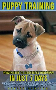 Download Puppy Training: Proven Guide to Housebreak Your Puppy in Just 7 Days; how to train your new dog in simple steps for obedience, potty training, sleep, crate training, house breaking, and dog tricks pdf, epub, ebook