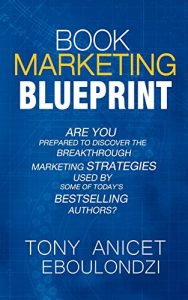 Download BOOK MARKETING BLUEPRINT: Are You Prepared To Discover The Breakthrough Marketing Strategies Used By Some Of Today’s Top Bestselling Authors? pdf, epub, ebook