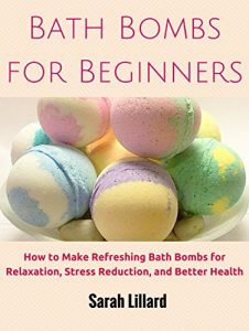 Download Bath Bombs for Beginners: How to Make Refreshing Bath Bombs for Relaxation, Stress Reduction, and Better Health (DIY and Hobbies) pdf, epub, ebook