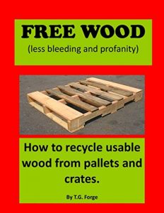 Download Free Wood (less bleeding and profanity): How to recycle usable wood from pallets and crates. (Free Wood Series Book 1) pdf, epub, ebook