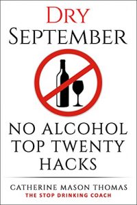 Download Alcohol: DRY SEPTEMBER No Alcohol TOP 20 HACKS: THE STOP DRINKING COACH. Stop drinking for September.  Plus FREE bonus book, “ALCOHOL FREE DRINKS” at the … Alcohol Addiction, Alcohol Recovery Book 1) pdf, epub, ebook