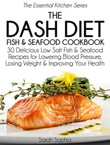 Download The DASH Diet Fish and Seafood Cookbook: 30 Delicious Low Salt Fish and Seafood Recipes for Lowering Blood Pressure, Losing Weight and Improving Your Health (The Essential Kitchen Series Book 7) pdf, epub, ebook