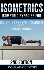 Download Isometrics: Isometric Exercise for Quick Strength Training and Conditioning (Isometrics, bodyweight training, strength training, conditioning, ripped, six-pack) pdf, epub, ebook