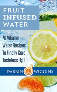 Download Fruit Infused Water: 70 Vitamin Water Recipes To Finally Cure Tasteless H2O (Fruit Infusion Book, Fruit Infused Water) (Fruit Infused Water Recipe Book) pdf, epub, ebook