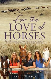Download For the Love of Horses: The Wilson Sisters’ Inspiring Journey to Save New Zealand’s Wild Horses pdf, epub, ebook