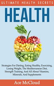 Download Health: Ultimate Health Secrets: Strategies For Dieting, Eating Healthy, Exercising, Losing Weight, The Mediterranean Diet, Strength Training, And All … & Motivation For An Energy Charged Life) pdf, epub, ebook