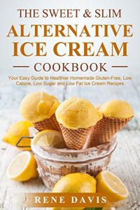 Download The Sweet & Slim Alternative Ice Cream Recipe Book: Your Easy Guide to Gluten-Free, Low Calorie, Low Sugar, and Low Fat Dump Ice Cream (The Sweet & Slim Series Book 2) pdf, epub, ebook