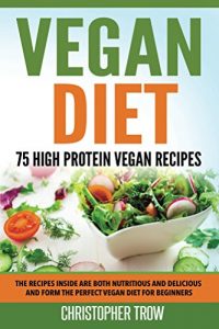 Download Vegan Cookbook: Vegan Diet: 75 High Protein Vegan Recipes: The recipes inside are both nutritious and delicious and form the perfect vegan diet for beginners … Recipes, Low Carb, Meal Prepping Book 1) pdf, epub, ebook