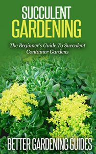 Download Succulent Gardening: The Beginner’s Guide To Succulent Container Gardens (Cacti And Succulents, Growing Succulents, Cactus) pdf, epub, ebook