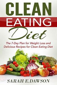 Download Clean Eating: Clean Eating Diet: The 7-Day Plan for Weight Loss & Delicious Recipes for Clean Eating Diet (Clean Eating, Weight Loss, Healthy Diet, Healthy … Paleo Diet, Lose Weight Fast, Flat Belly) pdf, epub, ebook