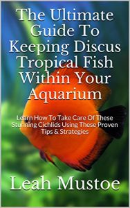 Download The Ultimate Guide To Keeping Discus Tropical Fish Within Your Aquarium: Learn How To Take Care Of These Stunning Cichlids Using These Proven Tips & Strategies pdf, epub, ebook