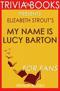 Download My Name Is Lucy Barton: A Novel By Elizabeth Strout (Trivia-On-Books) pdf, epub, ebook
