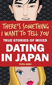 Download There’s Something I Want to Tell You: True Stories of Mixed Dating in Japan pdf, epub, ebook