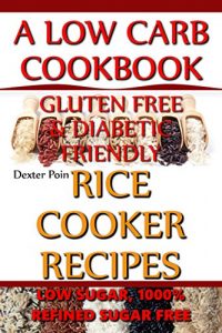 Download Rice Cooker Recipes – A Low Carb Cookbook – Gluten FREE & Diabetic Friendly – Low Sugar & 1000% Refined Sugar FREE! 1 Pot Cooking – Cooking for one and two – (Rice Cooker Cookbook, Rice Cooker Meals pdf, epub, ebook