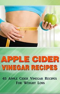 Download Apple Cider Vinegar Recipes: 45 Apple Cider Vinegar Recipes For Weight Loss! (Diet for Beginners, Quick and Easy Recipes) pdf, epub, ebook