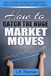 Download How to Catch the Huge Market Moves: How to Predict and Enter the Big Market Moves in Forex,Commodities and the Indices. pdf, epub, ebook